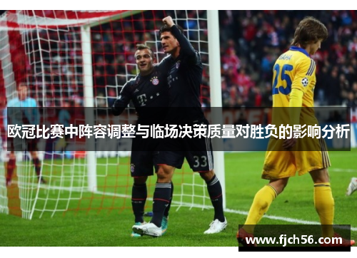 欧冠比赛中阵容调整与临场决策质量对胜负的影响分析