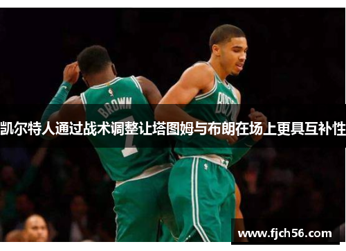 凯尔特人通过战术调整让塔图姆与布朗在场上更具互补性