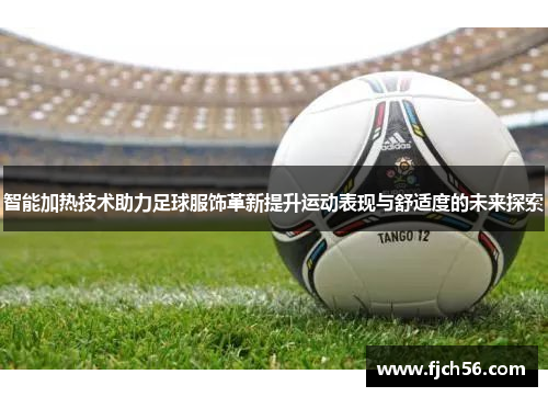 智能加热技术助力足球服饰革新提升运动表现与舒适度的未来探索