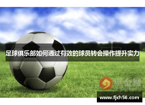 足球俱乐部如何通过有效的球员转会操作提升实力
